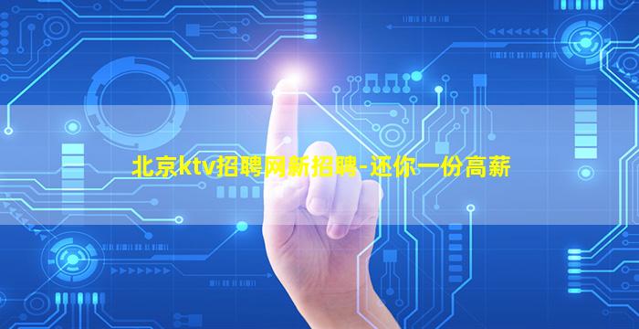 北京ktv招聘网新招聘-还你一份高薪