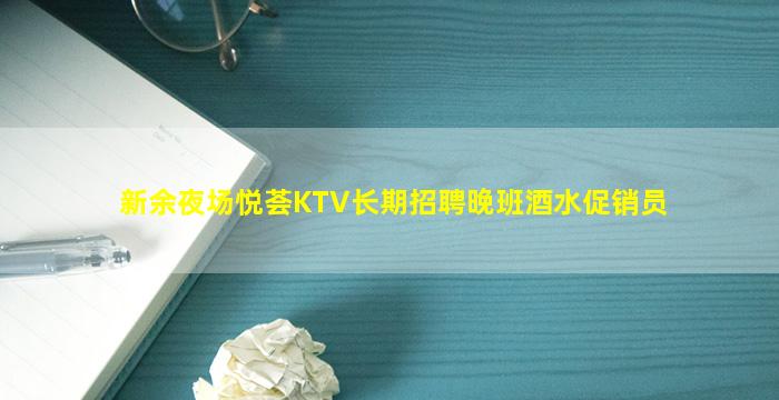 新余夜场悦荟KTV长期招聘晚班酒水促销员